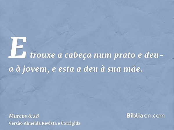 E trouxe a cabeça num prato e deu-a à jovem, e esta a deu à sua mãe.
