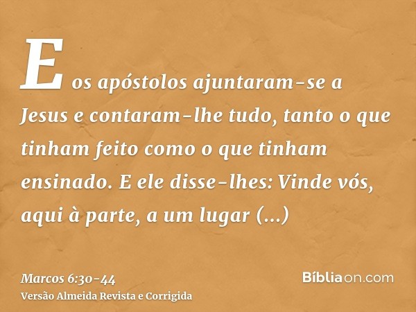 E os apóstolos ajuntaram-se a Jesus e contaram-lhe tudo, tanto o que tinham feito como o que tinham ensinado.E ele disse-lhes: Vinde vós, aqui à parte, a um lug