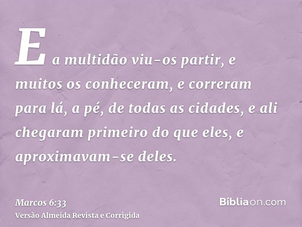 E a multidão viu-os partir, e muitos os conheceram, e correram para lá, a pé, de todas as cidades, e ali chegaram primeiro do que eles, e aproximavam-se deles.