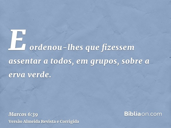 E ordenou-lhes que fizessem assentar a todos, em grupos, sobre a erva verde.
