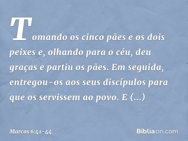 Tomando os cinco pães e os dois peixes e, olhando para o céu, deu graças e partiu os pães. Em seguida, entregou-os aos seus discípulos para que os servissem ao 