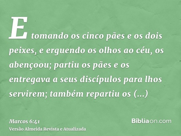 E tomando os cinco pães e os dois peixes, e erguendo os olhos ao céu, os abençoou; partiu os pães e os entregava a seus discípulos para lhos servirem; também re