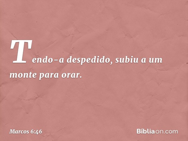 Tendo-a despedido, subiu a um monte para orar. -- Marcos 6:46