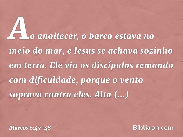 Ao anoitecer, o barco estava no meio do mar, e Jesus se achava sozinho em terra. Ele viu os discípulos remando com dificuldade, porque o vento soprava contra el