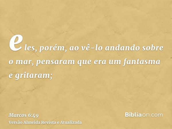 eles, porém, ao vê-lo andando sobre o mar, pensaram que era um fantasma e gritaram;