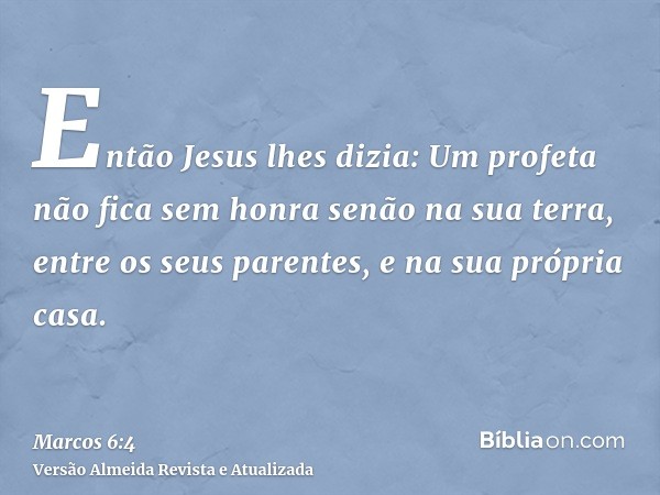 Então Jesus lhes dizia: Um profeta não fica sem honra senão na sua terra, entre os seus parentes, e na sua própria casa.