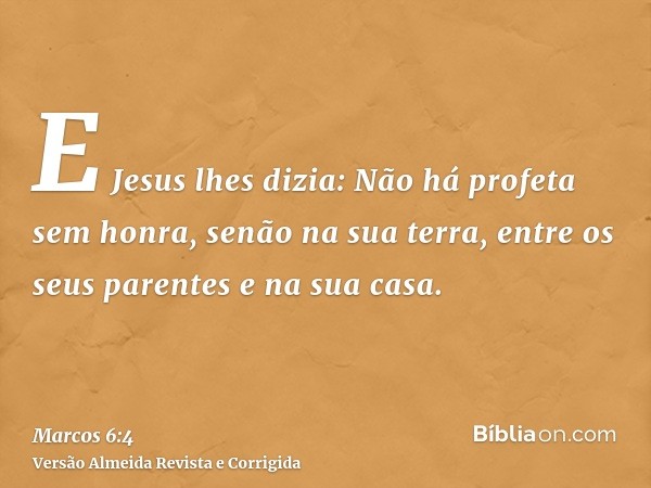 E Jesus lhes dizia: Não há profeta sem honra, senão na sua terra, entre os seus parentes e na sua casa.