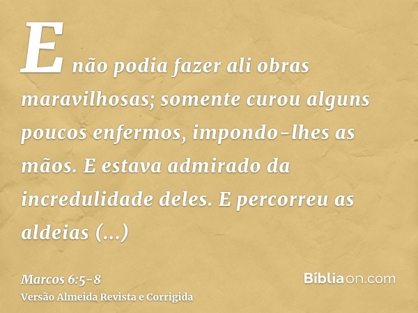 E não podia fazer ali obras maravilhosas; somente curou alguns poucos enfermos, impondo-lhes as mãos.E estava admirado da incredulidade deles. E percorreu as al