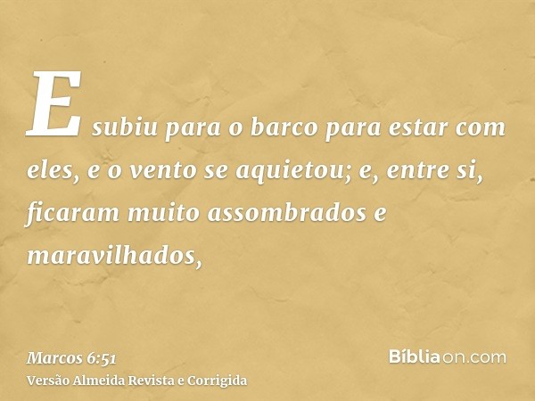 E subiu para o barco para estar com eles, e o vento se aquietou; e, entre si, ficaram muito assombrados e maravilhados,