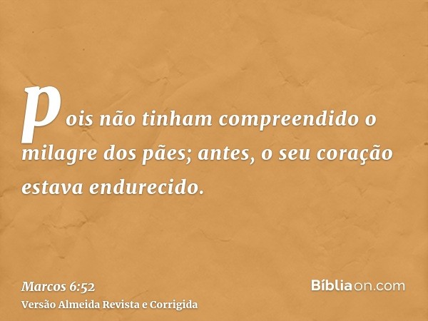 pois não tinham compreendido o milagre dos pães; antes, o seu coração estava endurecido.
