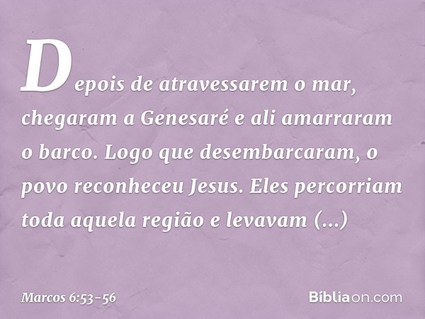 Depois de atravessarem o mar, chegaram a Genesaré e ali amarraram o barco. Logo que desembarcaram, o povo reconheceu Jesus. Eles percorriam toda aquela região e