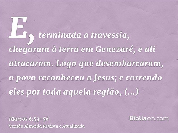 E, terminada a travessia, chegaram à terra em Genezaré, e ali atracaram.Logo que desembarcaram, o povo reconheceu a Jesus;e correndo eles por toda aquela região