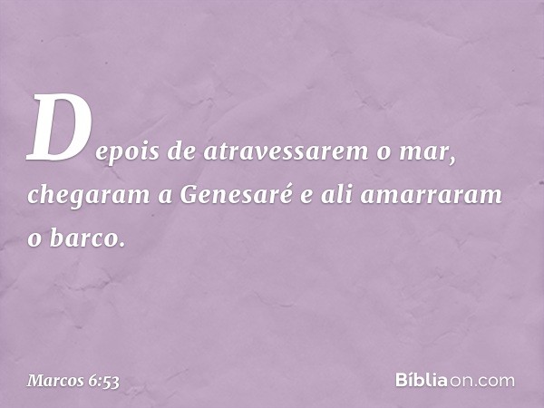 Depois de atravessarem o mar, chegaram a Genesaré e ali amarraram o barco. -- Marcos 6:53