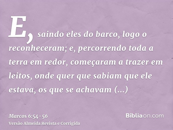 E, saindo eles do barco, logo o reconheceram;e, percorrendo toda a terra em redor, começaram a trazer em leitos, onde quer que sabiam que ele estava, os que se 