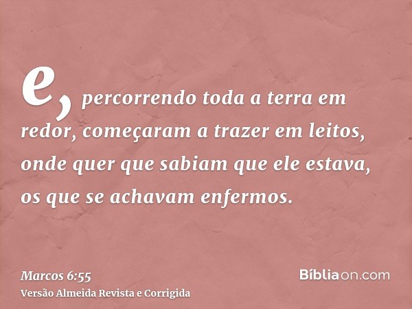 e, percorrendo toda a terra em redor, começaram a trazer em leitos, onde quer que sabiam que ele estava, os que se achavam enfermos.