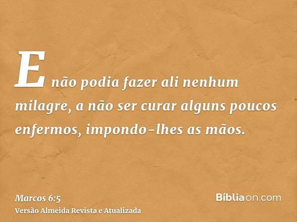 E não podia fazer ali nenhum milagre, a não ser curar alguns poucos enfermos, impondo-lhes as mãos.