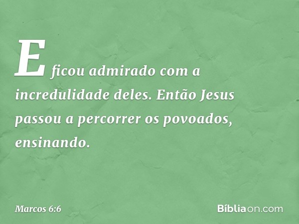 E ficou admirado com a incredulidade deles.
Então Jesus passou a percorrer os povoados, ensinando. -- Marcos 6:6