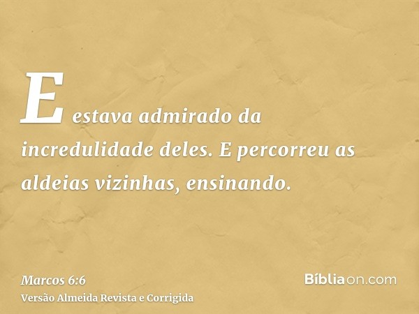 E estava admirado da incredulidade deles. E percorreu as aldeias vizinhas, ensinando.