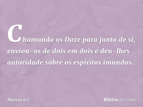 Chamando os Doze para junto de si, enviou-os de dois em dois e deu-lhes autoridade sobre os espíritos imundos. -- Marcos 6:7