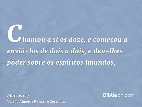 Chamou a si os doze, e começou a enviá-los de dois a dois, e deu-lhes poder sobre os espíritos imundos,