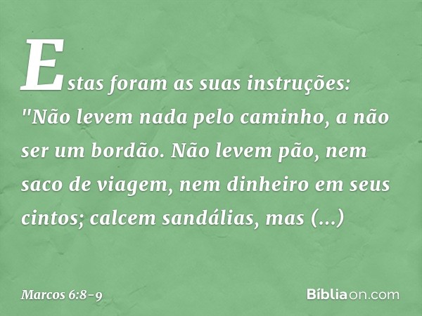 Estas foram as suas instruções: "Não levem nada pelo caminho, a não ser um bordão. Não levem pão, nem saco de viagem, nem dinheiro em seus cintos; calcem sandál