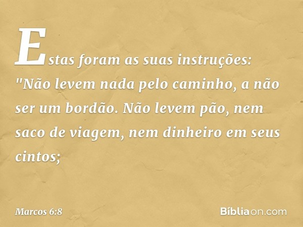 Estas foram as suas instruções: "Não levem nada pelo caminho, a não ser um bordão. Não levem pão, nem saco de viagem, nem dinheiro em seus cintos; -- Marcos 6:8