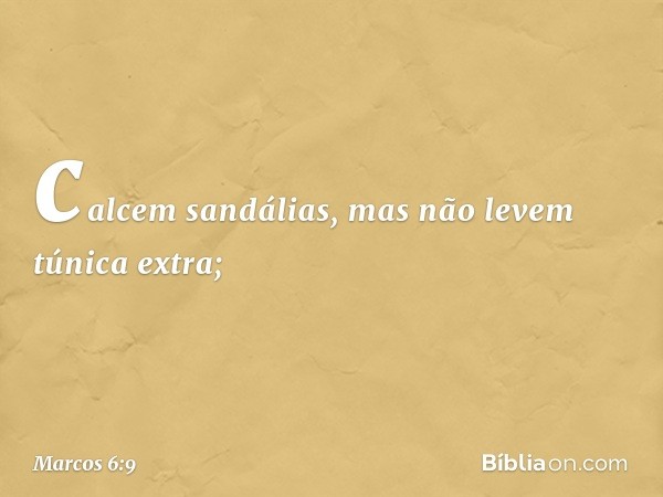 calcem sandálias, mas não levem túnica extra; -- Marcos 6:9