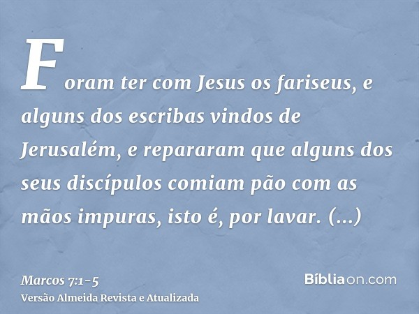 Foram ter com Jesus os fariseus, e alguns dos escribas vindos de Jerusalém,e repararam que alguns dos seus discípulos comiam pão com as mãos impuras, isto é, po