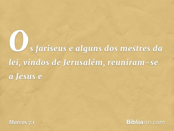 Os fariseus e alguns dos mestres da lei, vindos de Jerusalém, reuniram-se a Jesus e -- Marcos 7:1