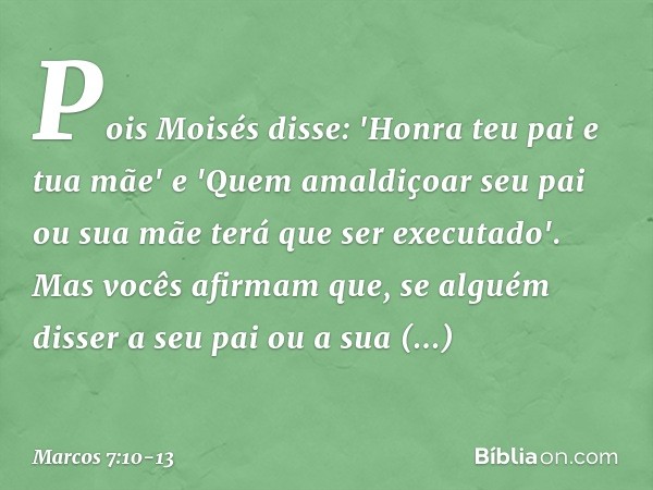 Pois Moisés disse: 'Honra teu pai e tua mãe' e 'Quem amaldiçoar seu pai ou sua mãe terá que ser executado'. Mas vocês afirmam que, se alguém disser a seu pai ou