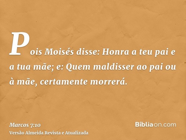 Pois Moisés disse: Honra a teu pai e a tua mãe; e: Quem maldisser ao pai ou à mãe, certamente morrerá.