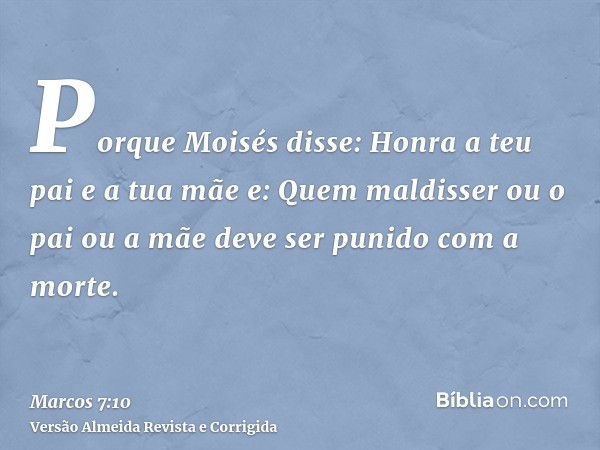 Porque Moisés disse: Honra a teu pai e a tua mãe e: Quem maldisser ou o pai ou a mãe deve ser punido com a morte.
