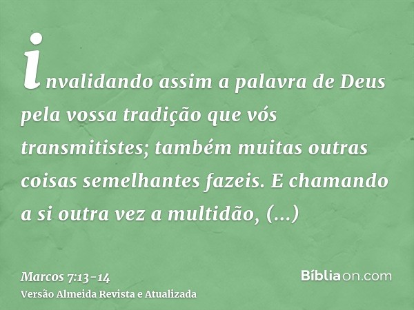 invalidando assim a palavra de Deus pela vossa tradição que vós transmitistes; também muitas outras coisas semelhantes fazeis.E chamando a si outra vez a multid