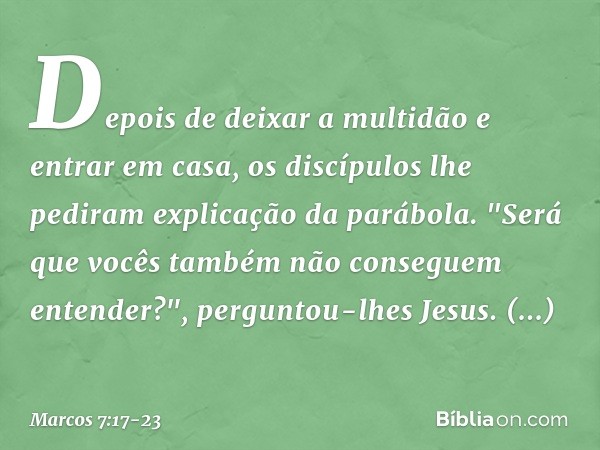 Depois de deixar a multidão e entrar em casa, os discípulos lhe pediram explicação da parábola. "Será que vocês também não conseguem entender?", perguntou-lhes 