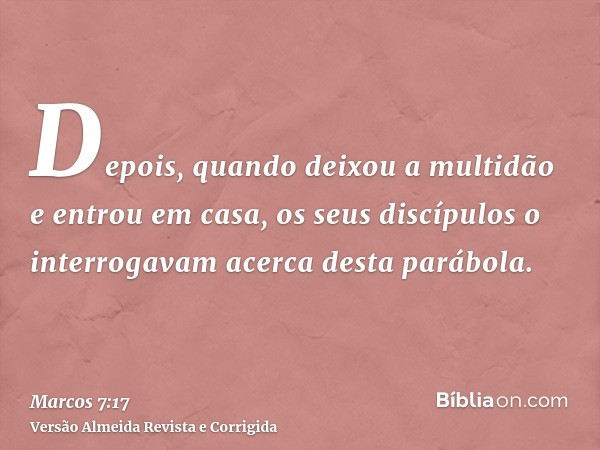 Depois, quando deixou a multidão e entrou em casa, os seus discípulos o interrogavam acerca desta parábola.