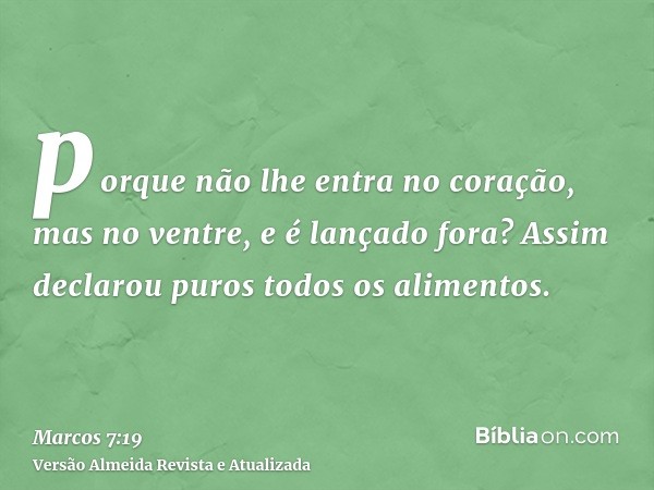 porque não lhe entra no coração, mas no ventre, e é lançado fora? Assim declarou puros todos os alimentos.