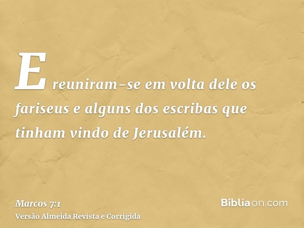E reuniram-se em volta dele os fariseus e alguns dos escribas que tinham vindo de Jerusalém.