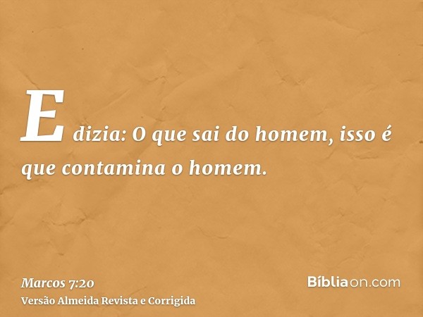 E dizia: O que sai do homem, isso é que contamina o homem.
