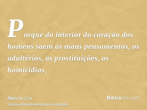 Porque do interior do coração dos homens saem os maus pensamentos, os adultérios, as prostituições, os homicídios,