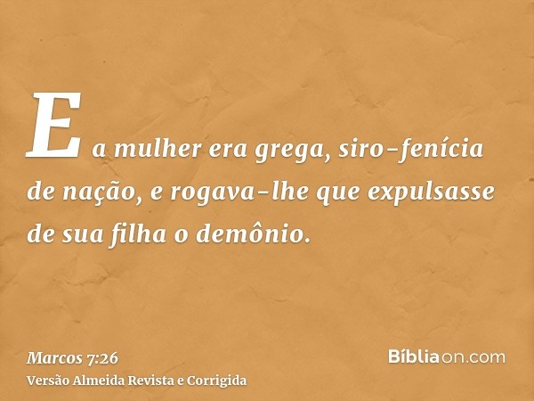 E a mulher era grega, siro-fenícia de nação, e rogava-lhe que expulsasse de sua filha o demônio.