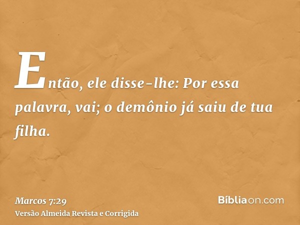 Então, ele disse-lhe: Por essa palavra, vai; o demônio já saiu de tua filha.