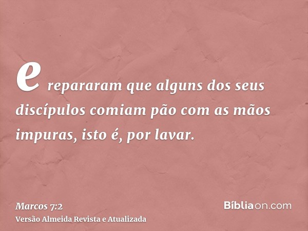 e repararam que alguns dos seus discípulos comiam pão com as mãos impuras, isto é, por lavar.