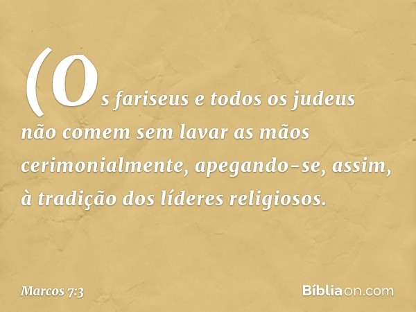 (Os fariseus e todos os judeus não comem sem lavar as mãos cerimonialmente, apegando-se, assim, à tradição dos líderes religiosos. -- Marcos 7:3