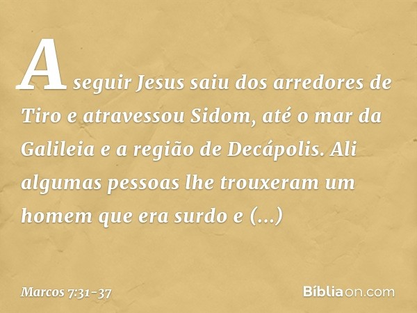 A seguir Jesus saiu dos arredores de Tiro e atravessou Sidom, até o mar da Galileia e a região de Decápolis. Ali algumas pessoas lhe trouxeram um homem que era 