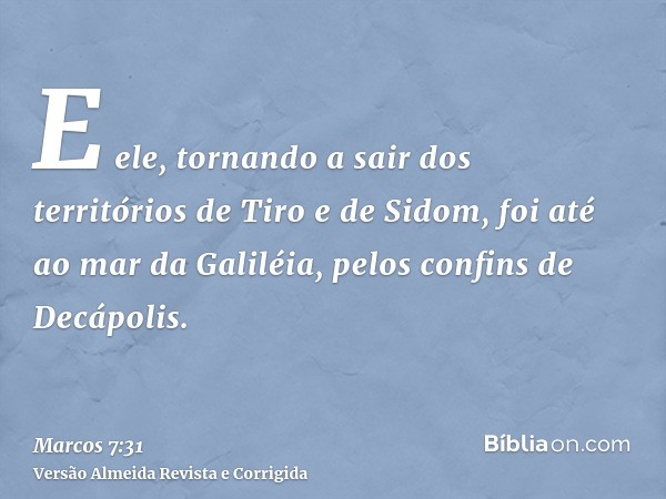 E ele, tornando a sair dos territórios de Tiro e de Sidom, foi até ao mar da Galiléia, pelos confins de Decápolis.