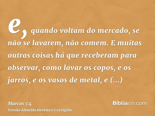 e, quando voltam do mercado, se não se lavarem, não comem. E muitas outras coisas há que receberam para observar, como lavar os copos, e os jarros, e os vasos d