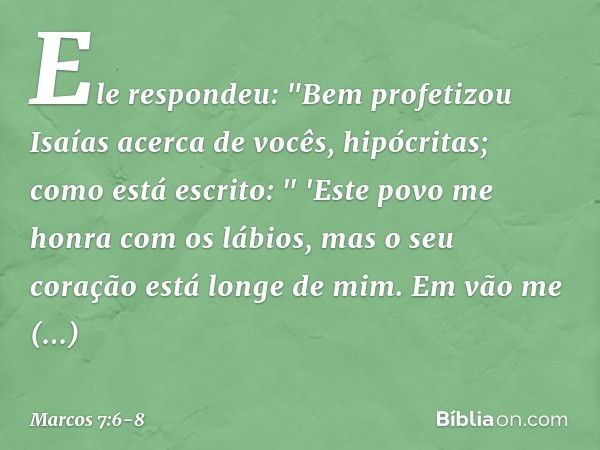 Ele respondeu: "Bem profetizou Isaías acerca de vocês, hipócritas; como está escrito:
" 'Este povo me honra
com os lábios,
mas o seu coração está longe de mim.