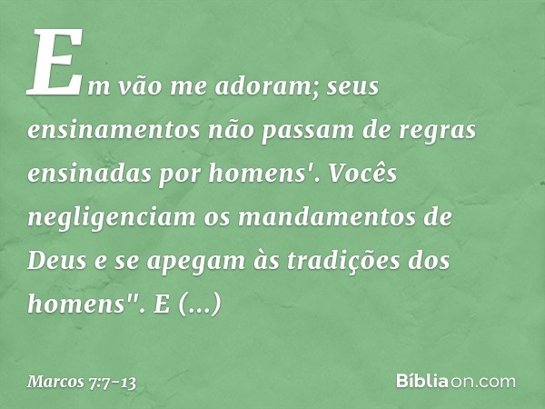 Em vão me adoram;
seus ensinamentos
não passam de regras
ensinadas por homens'. Vocês negligenciam os mandamentos de Deus e se apegam às tradições dos homens". 