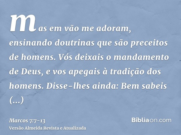 mas em vão me adoram, ensinando doutrinas que são preceitos de homens.Vós deixais o mandamento de Deus, e vos apegais à tradição dos homens.Disse-lhes ainda: Be