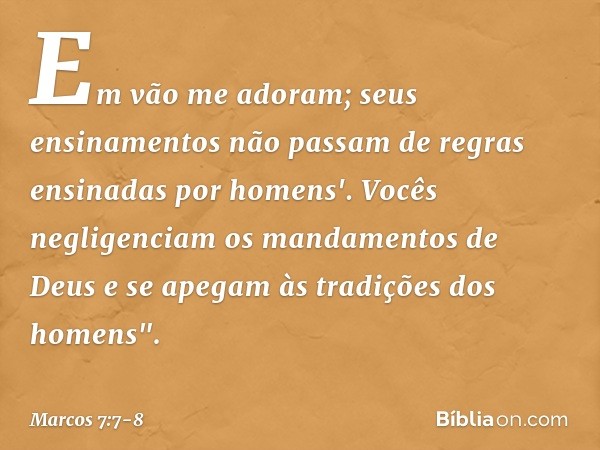 Em vão me adoram;
seus ensinamentos
não passam de regras
ensinadas por homens'. Vocês negligenciam os mandamentos de Deus e se apegam às tradições dos homens". 